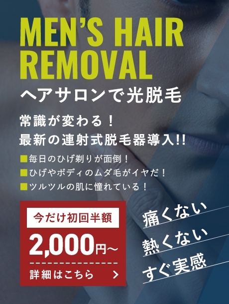 MEN'S HAIR REMOVAL ヘアサロンで光脱毛 今だけ初回半額2,000円〜