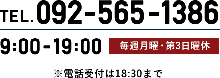 TEL. 092-565-1386 9:00~19:00（電話受付は18:30まで） 毎週月曜・第3日曜休
